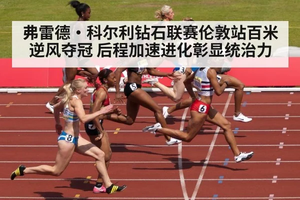 弗雷德·科尔利钻石联赛伦敦站百米逆风夺冠 后程加速进化彰显统治力