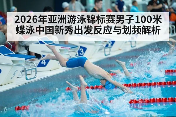 2026年亚洲游泳锦标赛男子100米蝶泳中国新秀出发反应与划频解析
