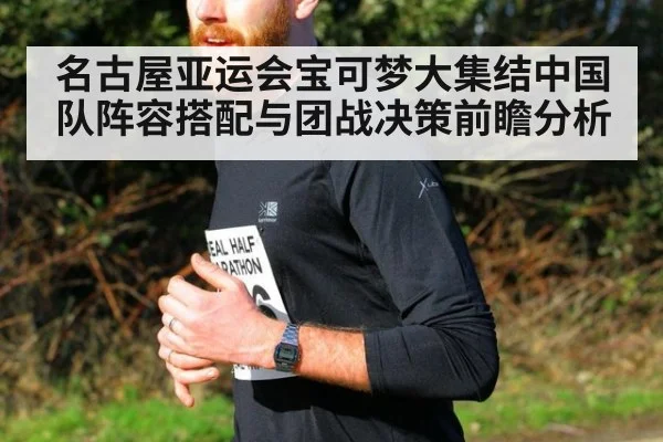 名古屋亚运会宝可梦大集结中国队阵容搭配与团战决策前瞻分析