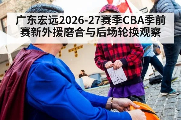 广东宏远2026-27赛季CBA季前赛新外援磨合与后场轮换观察