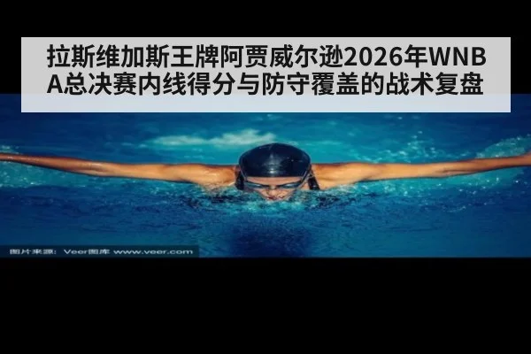 拉斯维加斯王牌阿贾威尔逊2026年WNBA总决赛内线得分与防守覆盖的战术复盘