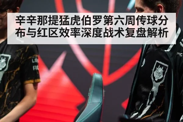 辛辛那提猛虎伯罗第六周传球分布与红区效率深度战术复盘解析
