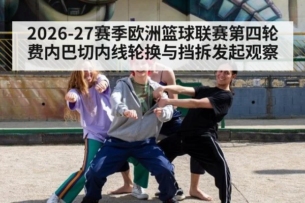 2026-27赛季欧洲篮球联赛第四轮 费内巴切内线轮换与挡拆发起观察