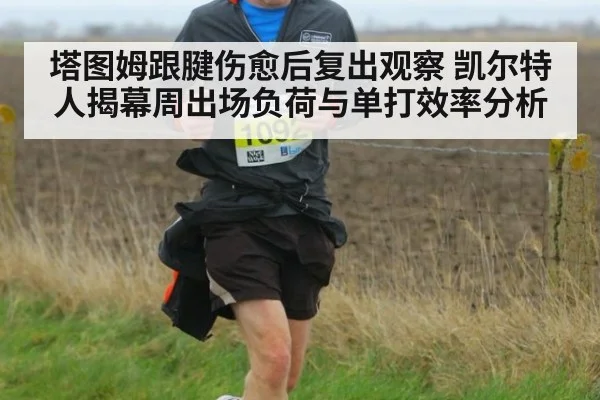 塔图姆跟腱伤愈后复出观察 凯尔特人揭幕周出场负荷与单打效率分析