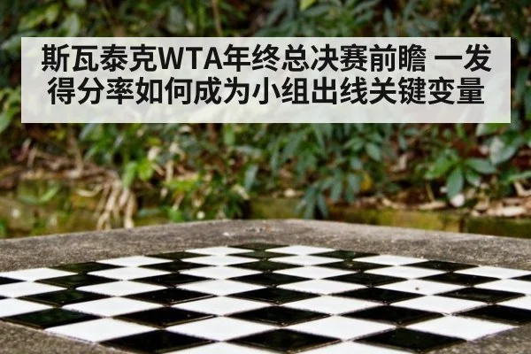 斯瓦泰克WTA年终总决赛前瞻 一发得分率如何成为小组出线关键变量