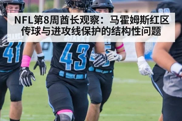 NFL第8周酋长观察：马霍姆斯红区传球与进攻线保护的结构性问题